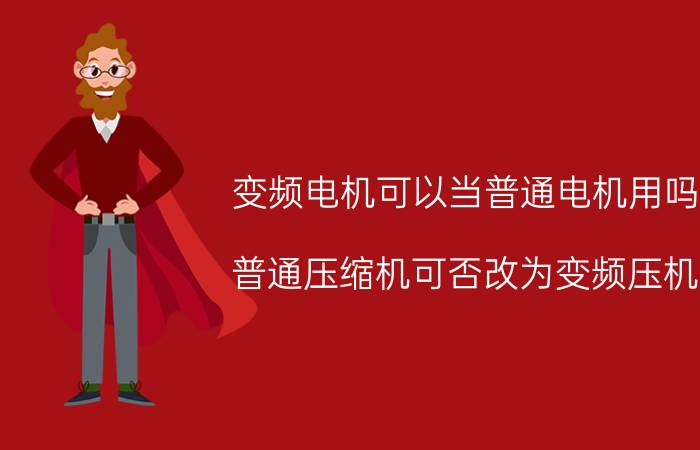 变频电机可以当普通电机用吗 普通压缩机可否改为变频压机？